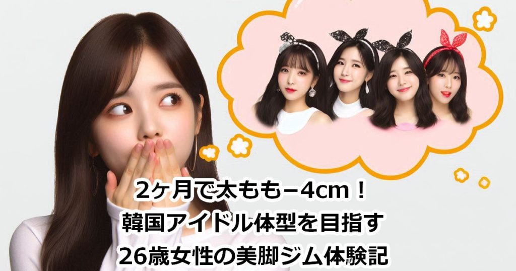 2ヶ月で太もも−4cm!韓国アイドル体型を目指す26歳女性の美脚ジム体験記