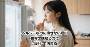 ヘルシーなのに痩せない理由｜食材の痩せる力は“設計”で決まる