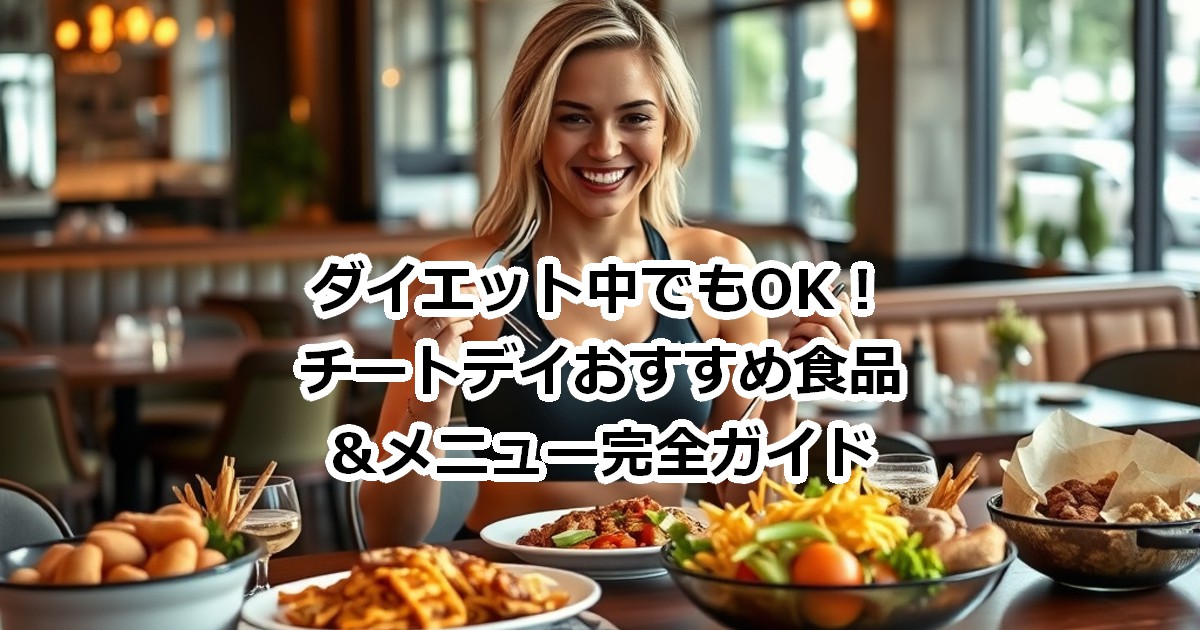 ダイエット中でもOK!チートデイおすすめ食品&メニュー完全ガイド