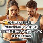知らないと損する！食用油の選び方と使い方｜健康・美容・ダイエットに効くオメガ3も解説