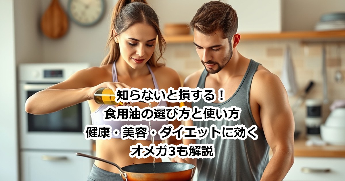 知らないと損する!食用油の選び方と使い方|健康・美容・ダイエットに効くオメガ3も解説