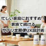 忙しい家庭におすすめ！家族で続けるサプリ定期便UX設計術