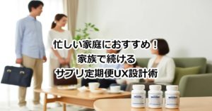 忙しい家庭におすすめ！家族で続けるサプリ定期便UX設計術