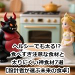 ヘルシーでも太る!? 食べすぎ注意な食材と太りにくい神食材7選【設計者が選ぶ未来の食卓】