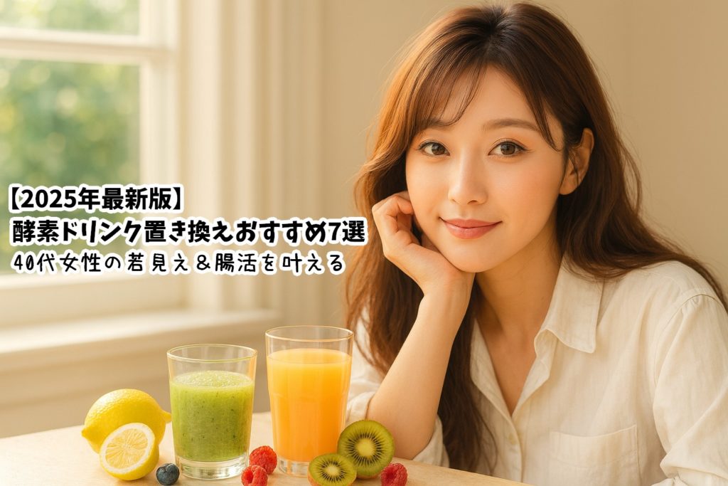 【2025年最新版】酵素ドリンク置き換えおすすめ7選|40代女性の若見え&腸活を叶える