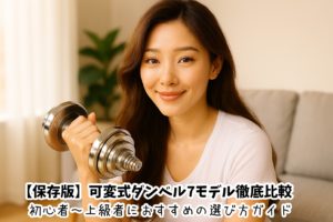 【保存版】可変式ダンベル7モデル徹底比較｜初心者〜上級者におすすめの選び方ガイド